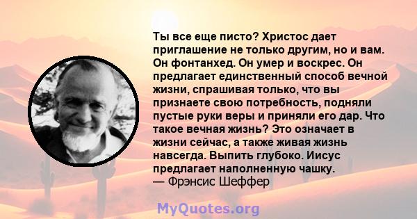 Ты все еще писто? Христос дает приглашение не только другим, но и вам. Он фонтанхед. Он умер и воскрес. Он предлагает единственный способ вечной жизни, спрашивая только, что вы признаете свою потребность, подняли пустые 