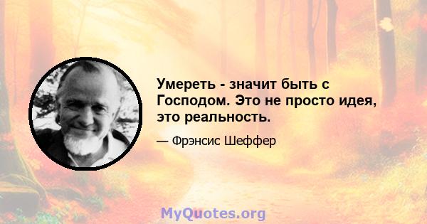 Умереть - значит быть с Господом. Это не просто идея, это реальность.