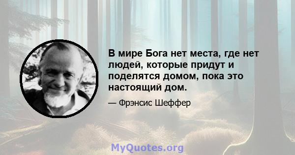 В мире Бога нет места, где нет людей, которые придут и поделятся домом, пока это настоящий дом.