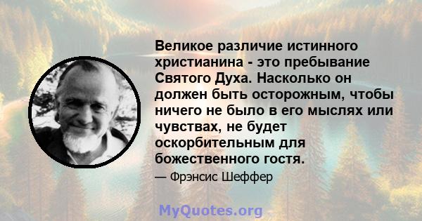 Великое различие истинного христианина - это пребывание Святого Духа. Насколько он должен быть осторожным, чтобы ничего не было в его мыслях или чувствах, не будет оскорбительным для божественного гостя.