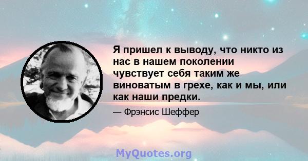 Я пришел к выводу, что никто из нас в нашем поколении чувствует себя таким же виноватым в грехе, как и мы, или как наши предки.