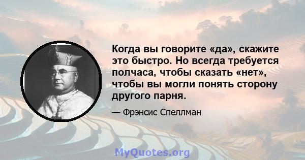 Когда вы говорите «да», скажите это быстро. Но всегда требуется полчаса, чтобы сказать «нет», чтобы вы могли понять сторону другого парня.