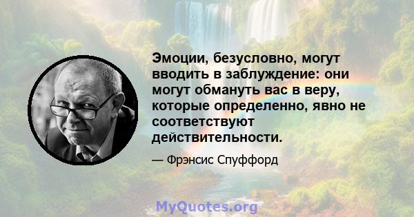 Эмоции, безусловно, могут вводить в заблуждение: они могут обмануть вас в веру, которые определенно, явно не соответствуют действительности.