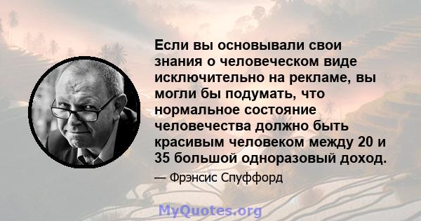 Если вы основывали свои знания о человеческом виде исключительно на рекламе, вы могли бы подумать, что нормальное состояние человечества должно быть красивым человеком между 20 и 35 большой одноразовый доход.