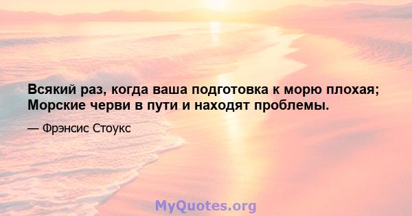 Всякий раз, когда ваша подготовка к морю плохая; Морские черви в пути и находят проблемы.