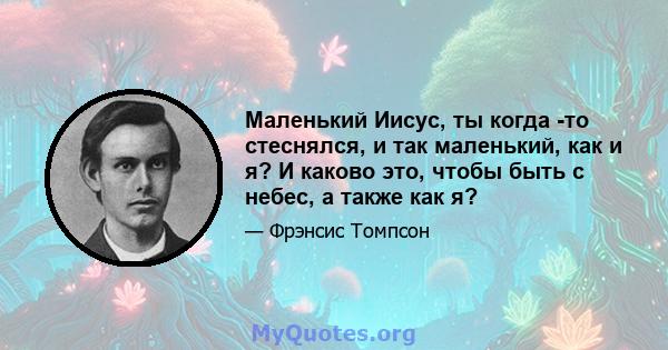 Маленький Иисус, ты когда -то стеснялся, и так маленький, как и я? И каково это, чтобы быть с небес, а также как я?