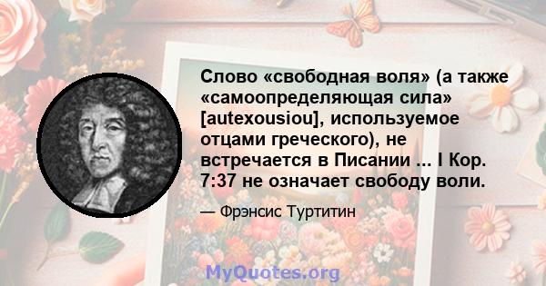 Слово «свободная воля» (а также «самоопределяющая сила» [autexousiou], используемое отцами греческого), не встречается в Писании ... I Кор. 7:37 не означает свободу воли.