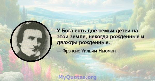 У Бога есть две семьи детей на этой земле, некогда рожденные и дважды рожденные.