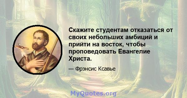 Скажите студентам отказаться от своих небольших амбиций и прийти на восток, чтобы проповедовать Евангелие Христа.