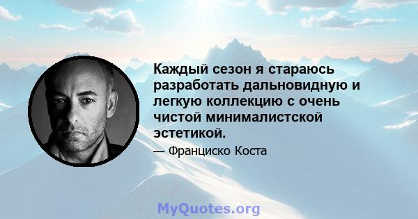 Каждый сезон я стараюсь разработать дальновидную и легкую коллекцию с очень чистой минималистской эстетикой.