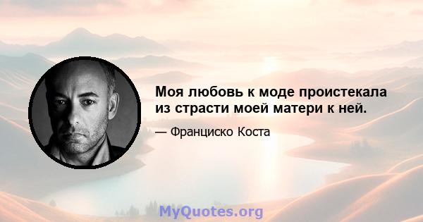 Моя любовь к моде проистекала из страсти моей матери к ней.