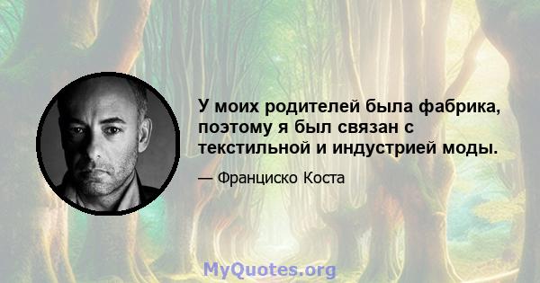 У моих родителей была фабрика, поэтому я был связан с текстильной и индустрией моды.