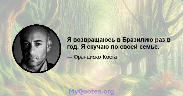 Я возвращаюсь в Бразилию раз в год. Я скучаю по своей семье.