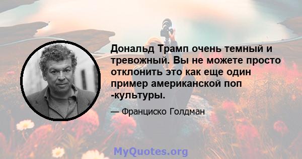 Дональд Трамп очень темный и тревожный. Вы не можете просто отклонить это как еще один пример американской поп -культуры.