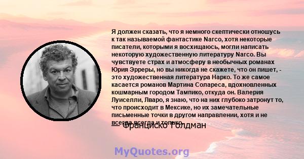 Я должен сказать, что я немного скептически отношусь к так называемой фантастике Narco, хотя некоторые писатели, которыми я восхищаюсь, могли написать некоторую художественную литературу Narco. Вы чувствуете страх и