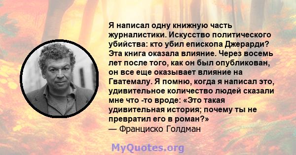 Я написал одну книжную часть журналистики. Искусство политического убийства: кто убил епископа Джерарди? Эта книга оказала влияние. Через восемь лет после того, как он был опубликован, он все еще оказывает влияние на