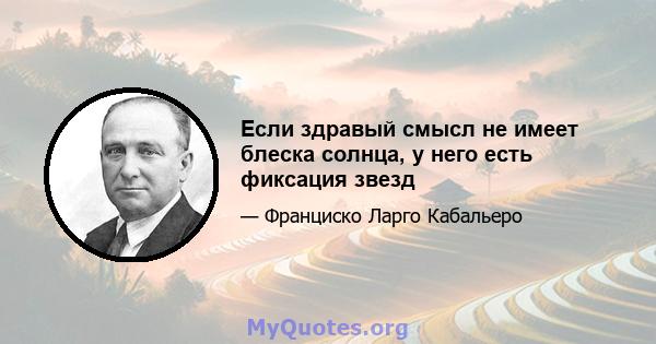 Если здравый смысл не имеет блеска солнца, у него есть фиксация звезд