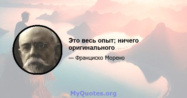 Это весь опыт; ничего оригинального