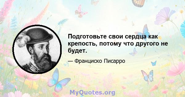 Подготовьте свои сердца как крепость, потому что другого не будет.