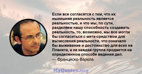 Если все согласятся с тем, что их нынешняя реальность является реальностью, и что мы, по сути, разделяем нашу способность создавать реальность, то, возможно, мы все могли бы согласиться с мета-средством для вычисления