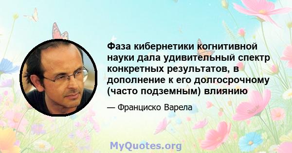 Фаза кибернетики когнитивной науки дала удивительный спектр конкретных результатов, в дополнение к его долгосрочному (часто подземным) влиянию