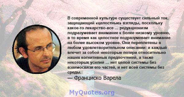 В современной культуре существует сильный ток, защищающий «целостные» взгляды, поскольку какое-то лекарство-все ... редукционизм подразумевает внимание к более низкому уровню, в то время как целостное подразумевает