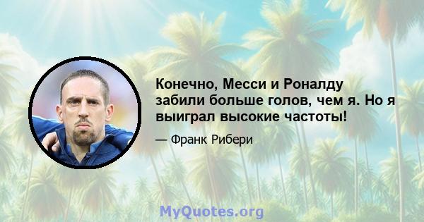 Конечно, Месси и Роналду забили больше голов, чем я. Но я выиграл высокие частоты!