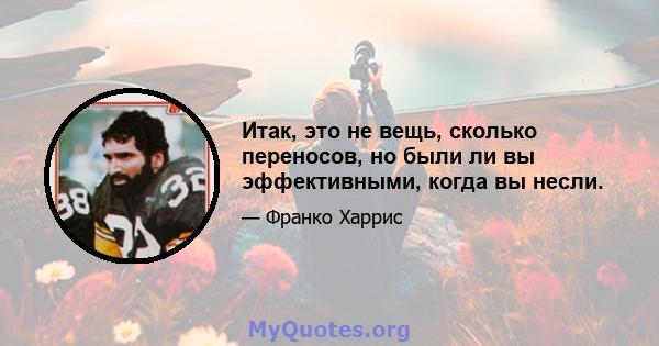 Итак, это не вещь, сколько переносов, но были ли вы эффективными, когда вы несли.