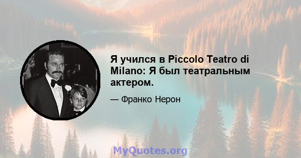 Я учился в Piccolo Teatro di Milano: Я был театральным актером.