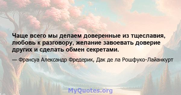 Чаще всего мы делаем доверенные из тщеславия, любовь к разговору, желание завоевать доверие других и сделать обмен секретами.