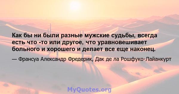 Как бы ни были разные мужские судьбы, всегда есть что -то или другое, что уравновешивает больного и хорошего и делает все еще наконец.