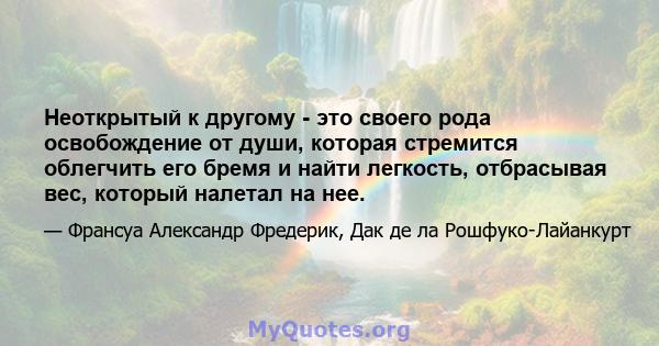 Неоткрытый к другому - это своего рода освобождение от души, которая стремится облегчить его бремя и найти легкость, отбрасывая вес, который налетал на нее.