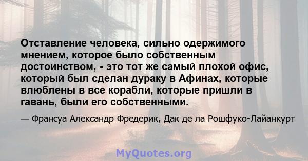 Отставление человека, сильно одержимого мнением, которое было собственным достоинством, - это тот же самый плохой офис, который был сделан дураку в Афинах, которые влюблены в все корабли, которые пришли в гавань, были