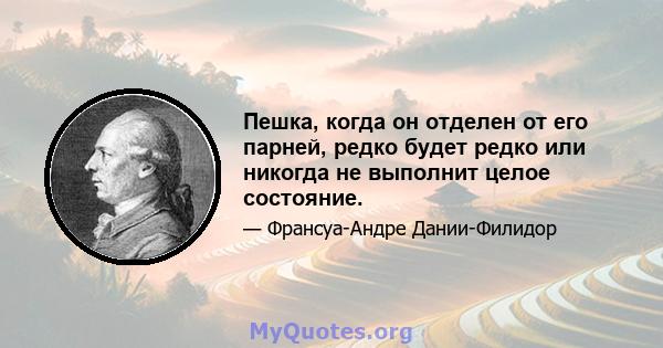 Пешка, когда он отделен от его парней, редко будет редко или никогда не выполнит целое состояние.