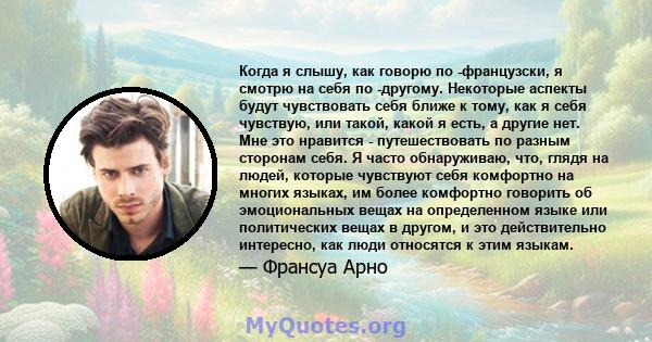 Когда я слышу, как говорю по -французски, я смотрю на себя по -другому. Некоторые аспекты будут чувствовать себя ближе к тому, как я себя чувствую, или такой, какой я есть, а другие нет. Мне это нравится -