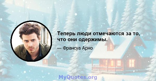 Теперь люди отмечаются за то, что они одержимы.