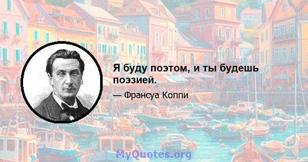 Я буду поэтом, и ты будешь поэзией.