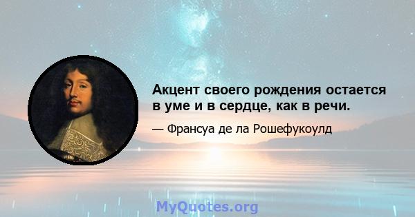 Акцент своего рождения остается в уме и в сердце, как в речи.