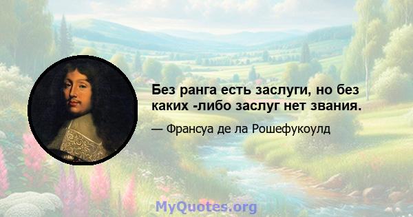 Без ранга есть заслуги, но без каких -либо заслуг нет звания.