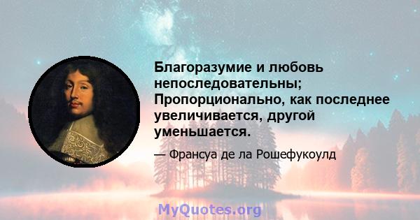 Благоразумие и любовь непоследовательны; Пропорционально, как последнее увеличивается, другой уменьшается.