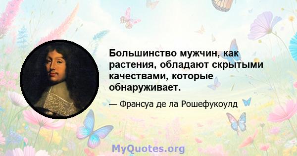 Большинство мужчин, как растения, обладают скрытыми качествами, которые обнаруживает.