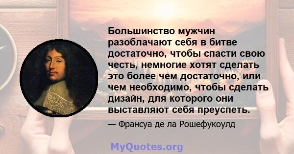 Большинство мужчин разоблачают себя в битве достаточно, чтобы спасти свою честь, немногие хотят сделать это более чем достаточно, или чем необходимо, чтобы сделать дизайн, для которого они выставляют себя преуспеть.