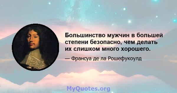 Большинство мужчин в большей степени безопасно, чем делать их слишком много хорошего.