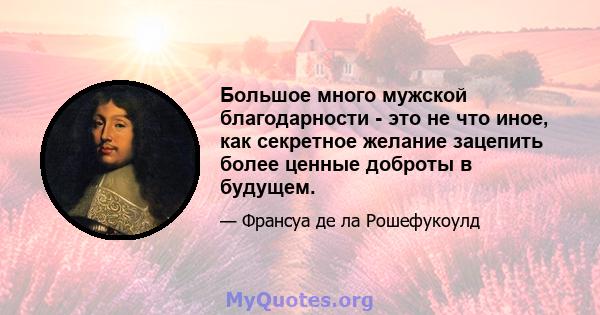 Большое много мужской благодарности - это не что иное, как секретное желание зацепить более ценные доброты в будущем.