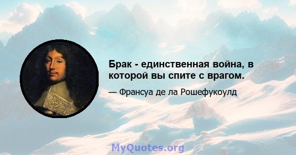 Брак - единственная война, в которой вы спите с врагом.