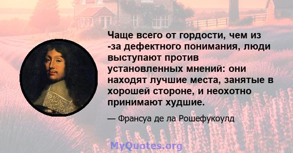 Чаще всего от гордости, чем из -за дефектного понимания, люди выступают против установленных мнений: они находят лучшие места, занятые в хорошей стороне, и неохотно принимают худшие.