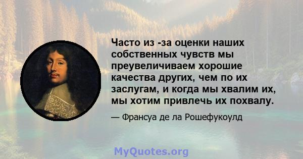 Часто из -за оценки наших собственных чувств мы преувеличиваем хорошие качества других, чем по их заслугам, и когда мы хвалим их, мы хотим привлечь их похвалу.