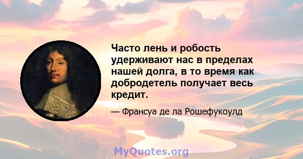 Часто лень и робость удерживают нас в пределах нашей долга, в то время как добродетель получает весь кредит.