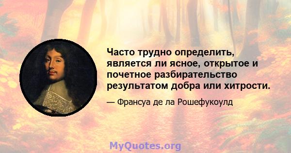 Часто трудно определить, является ли ясное, открытое и почетное разбирательство результатом добра или хитрости.