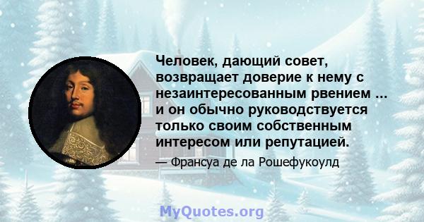 Человек, дающий совет, возвращает доверие к нему с незаинтересованным рвением ... и он обычно руководствуется только своим собственным интересом или репутацией.